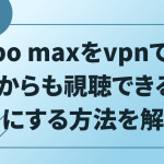hbo maxをvpnで日本からも視聴できるようにする方法を解説